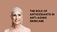 The Role of Antioxidants in Anti-Aging Skincare