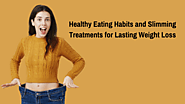 Healthy Eating Habits and Slimming Treatments for Lasting Weight Loss