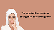 The Impact of Stress on Acne: Strategies for Stress Management
