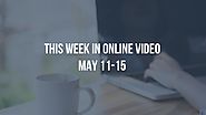 This week in online video May 11-15