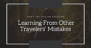 Don’t Try This on Vacation: Learning From Other Travelers’ Mistakes - newstrendingsite