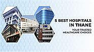 5 Best Hospitals in Thane: Your Trusted Healthcare Choices