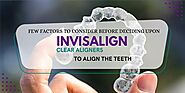 Few factors to consider before deciding upon Invisalign clear aligners to align the teeth