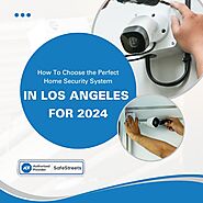 How To Choose the Perfect Home Security System In Los Angeles for 2024: Your Ultimate Guide