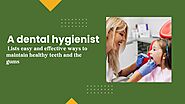 A dental hygienist lists easy and effective ways to maintain healthy teeth and the gums