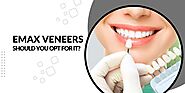 E max Veneers: Should You Opt for It?