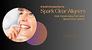 A brief introduction to Spark Clear Aligners for your healthy and beautiful smile