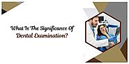 What Is The Significance Of Dental Examination? | GuestPostCrunch