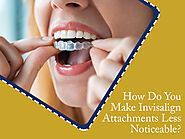 How Do You Make Invisalign Attachments Less Noticeable?