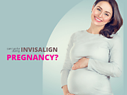 Important Things to Consider for Invisalign Treatment during Pregnancy