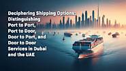 Deciphering Shipping Options in Dubai and the UAE: Port to Port, Port to Door, Door to Port, and Door to Door Services