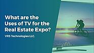 What are the Uses of TV for the Real Estate Expo?