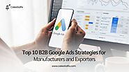 Top 10 B2B Google Ads Strategies for Manufacturers and Exporters