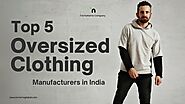 Top 5 Oversized Clothing Manufacturers in India