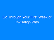 Go Through Your First Week of Invisalign With These 6 Tips and Tricks - CarriagesOnline.com