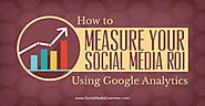 How to Measure Your Social Media ROI Using Google Analytics : Social Media Examiner