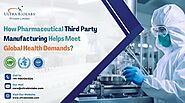 How Pharmaceutical Third Party Manufacturing Helps Meet Global Health Demands?