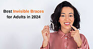 Top Invisible Braces for Adults 2024: Find Your Perfect Fit