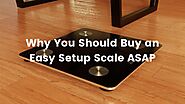 Why You Should Buy an Easy Setup Scale ASAP