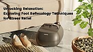 Unlocking Relaxation: Exploring Foot Reflexology Techniques for Stress Relief