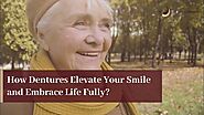 How Dentures Elevate Your Smile and Embrace Life Fully