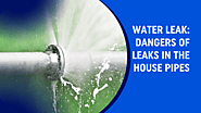 Water Leak: Dangers of Leaks in the House Pipes