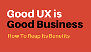 Good UX Is Good Business: How To Reap Its Benefits