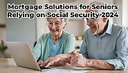 Mortgage Solutions for Seniors Relying on Social Security 2024