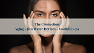 Can Jiva Water Devices Unlock the Secrets of Aging, Restoring Health, and Reclaiming Youthfulness?