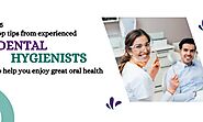 5 top tips from experienced dental hygienists to help you enjoy great oral health