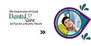 The Importance of Good Dental Care: 10 Tips for a Healthy Mouth