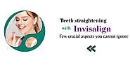 Teeth straightening with Invisalign Few crucial aspects you cannot ignore - Forbestribe