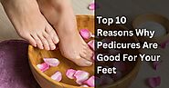 Top 10 Reasons Why Pedicures Are Good For Your Feet