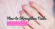 How to Strengthen Nails: 10 Easy Tips for Healthier Nails