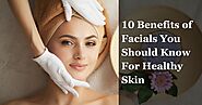 10 Benefits Of Facials You Should Know For Healthy Skin