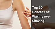 Top 10 Benefits of Waxing over Shaving