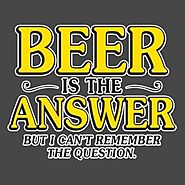 "Beer is the answer, but I can't remember the question." - Funny Drinking Quotes