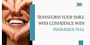 Transform Your Smile with Confidence with Invisalign Full - Latest Businesses