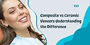 Ceramic vs Composite Veneers: Understanding the Difference