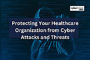 Protecting Your Healthcare Organization from Cyber Attacks