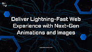 Deliver Lightning-Fast Web Experience with Next-Gen Animations and Images