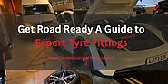 Get Road Ready: A Guide to Expert Tyre Fittings