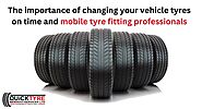 The importance of changing your vehicle tyres on time and mobile tyre fitting professionals