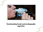 The Refreshing Trend: Lush Ice Disposable Vape Pens