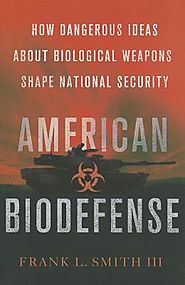 American Biodefense: How Dangerous Ideas about Biological Weapons Shape National Security