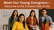 Meet Our Young Designers - Welcome to the Creative Side of Life