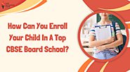 How Can You Enroll Your Child In A Top CBSE Board School?