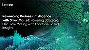 Revamping Business Intelligence with SmartMarket: Powering Strategic Decision-Making with Location-Based Insights