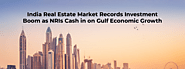 India Real Estate Market Records Investment Boom as NRIs Cash in on Gulf Economic Growth