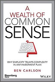 A Wealth of Common Sense: Why Simplicity Trumps Complexity in Any Investment Plan Ben Carlson